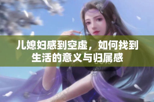 儿媳妇感到空虚，如何找到生活的意义与归属感