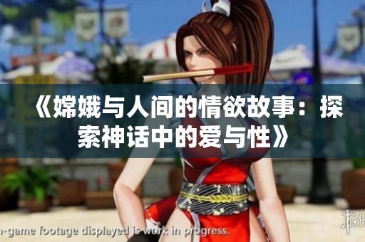 《嫦娥与人间的情欲故事：探索神话中的爱与性》