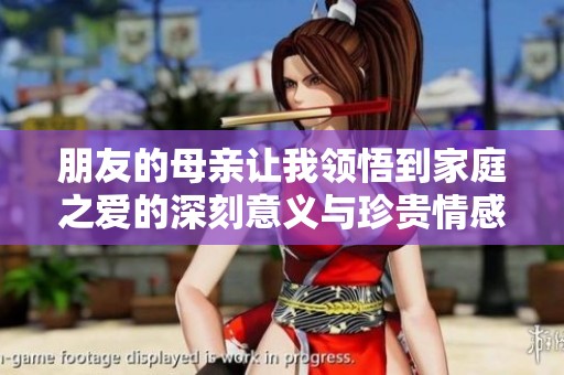 朋友的母亲让我领悟到家庭之爱的深刻意义与珍贵情感