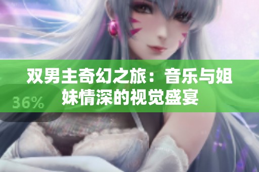 双男主奇幻之旅：音乐与姐妹情深的视觉盛宴