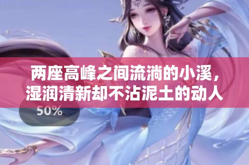 两座高峰之间流淌的小溪，湿润清新却不沾泥土的动人景致