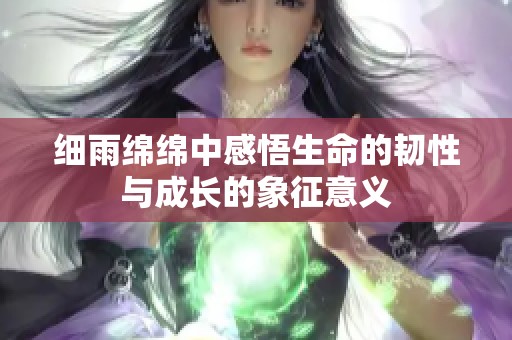 细雨绵绵中感悟生命的韧性与成长的象征意义