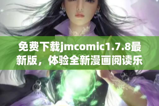 免费下载jmcomic1.7.8最新版，体验全新漫画阅读乐趣与精彩内容提升
