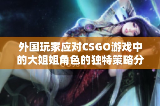 外国玩家应对CSGO游戏中的大姐姐角色的独特策略分享
