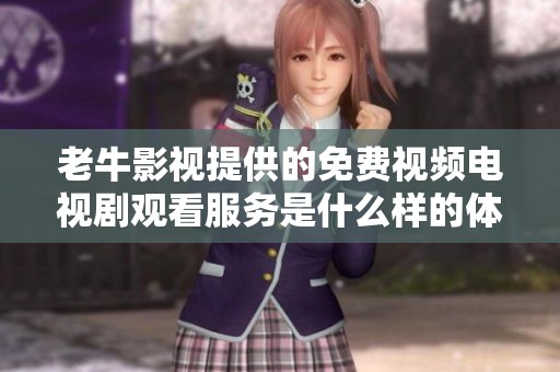 老牛影视提供的免费视频电视剧观看服务是什么样的体验呢