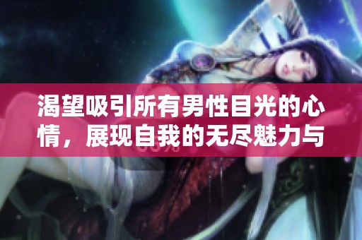 渴望吸引所有男性目光的心情，展现自我的无尽魅力与个性