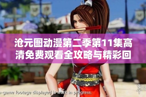 沧元图动漫第二季第11集高清免费观看全攻略与精彩回顾