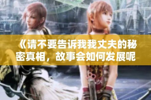《请不要告诉我我丈夫的秘密真相，故事会如何发展呢》