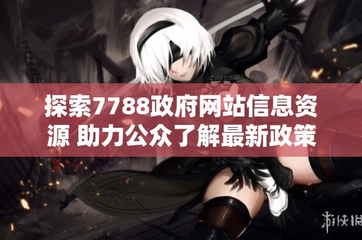探索7788政府网站信息资源 助力公众了解最新政策与服务