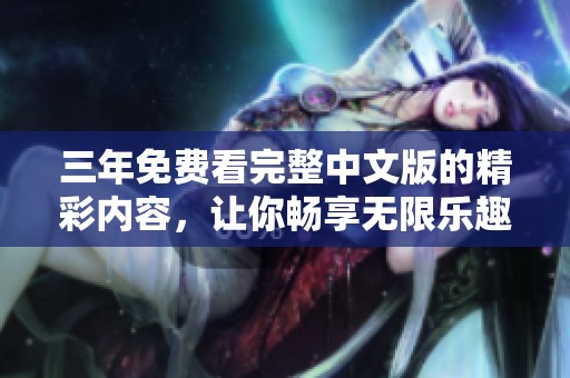 三年免费看完整中文版的精彩内容，让你畅享无限乐趣！
