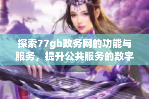 探索77gb政务网的功能与服务，提升公共服务的数字化水平