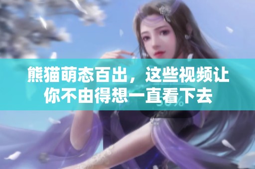 熊猫萌态百出，这些视频让你不由得想一直看下去