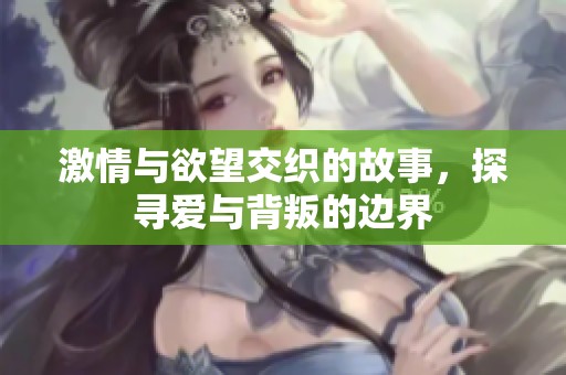 激情与欲望交织的故事，探寻爱与背叛的边界