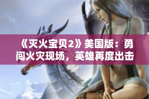 《灭火宝贝2》美国版：勇闯火灾现场，英雄再度出击拯救危机
