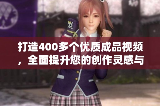 打造400多个优质成品视频，全面提升您的创作灵感与技巧心得