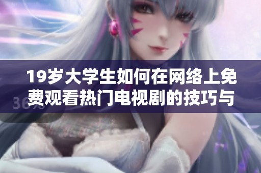 19岁大学生如何在网络上免费观看热门电视剧的技巧与渠道分享
