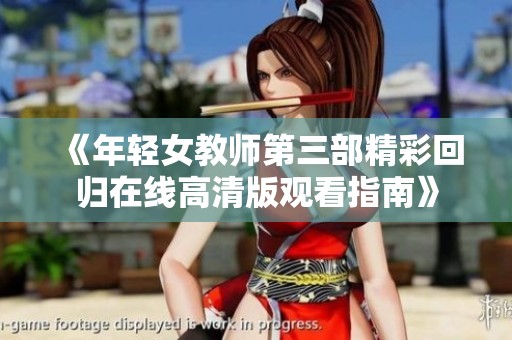 《年轻女教师第三部精彩回归在线高清版观看指南》