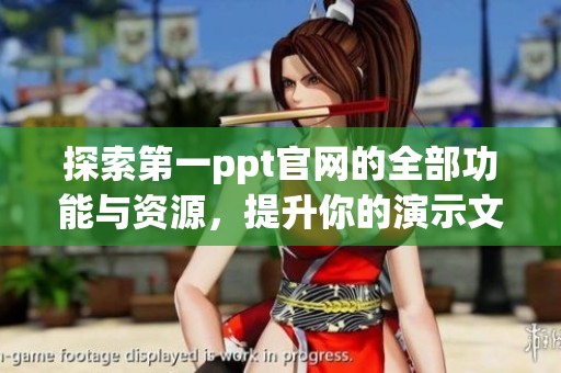 探索第一ppt官网的全部功能与资源，提升你的演示文稿创作技巧