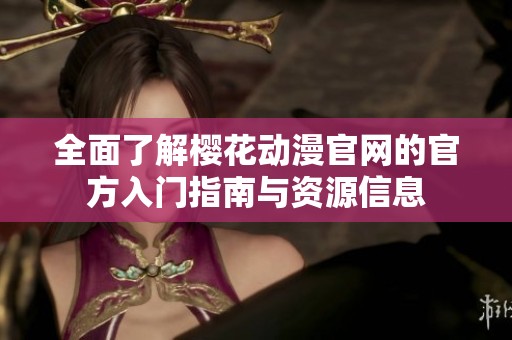 全面了解樱花动漫官网的官方入门指南与资源信息