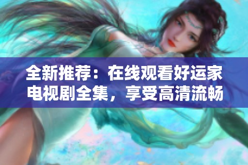 全新推荐：在线观看好运家电视剧全集，享受高清流畅观看体验