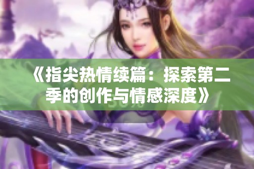 《指尖热情续篇：探索第二季的创作与情感深度》