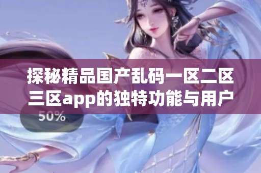 探秘精品国产乱码一区二区三区app的独特功能与用户体验分析