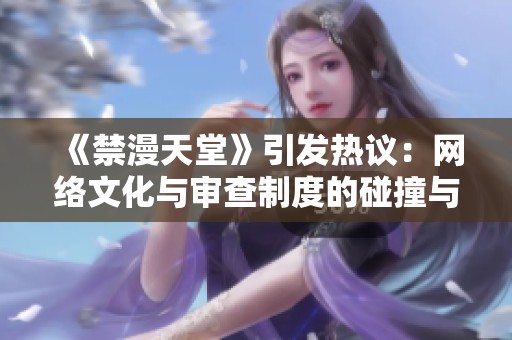 《禁漫天堂》引发热议：网络文化与审查制度的碰撞与思考