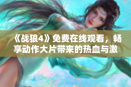 《战狼4》免费在线观看，畅享动作大片带来的热血与激情！
