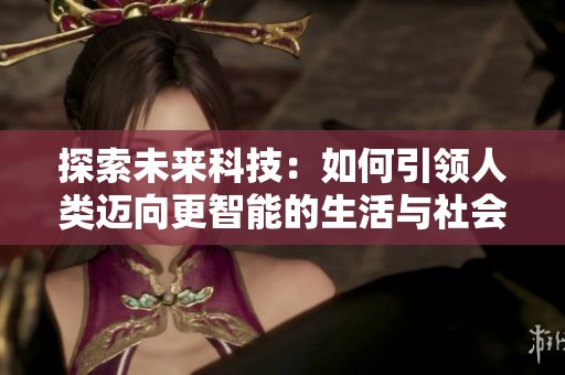探索未来科技：如何引领人类迈向更智能的生活与社会变革