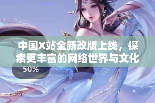 中国X站全新改版上线，探索更丰富的网络世界与文化体验