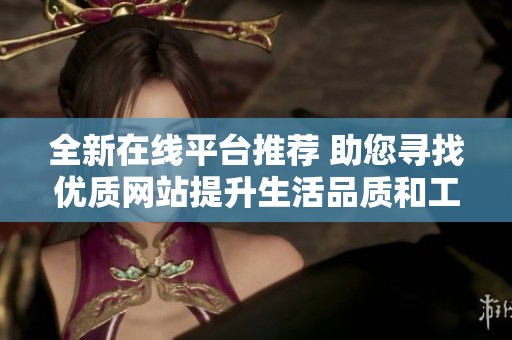 全新在线平台推荐 助您寻找优质网站提升生活品质和工作效率