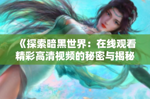 《探索暗黑世界：在线观看精彩高清视频的秘密与揭秘》