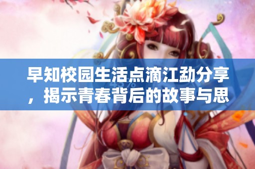 早知校园生活点滴江勐分享，揭示青春背后的故事与思考