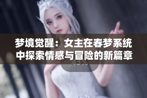 梦境觉醒：女主在春梦系统中探索情感与冒险的新篇章