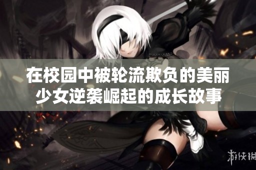 在校园中被轮流欺负的美丽少女逆袭崛起的成长故事