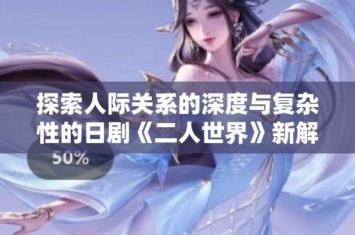 探索人际关系的深度与复杂性的日剧《二人世界》新解读与感悟