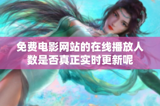 免费电影网站的在线播放人数是否真正实时更新呢