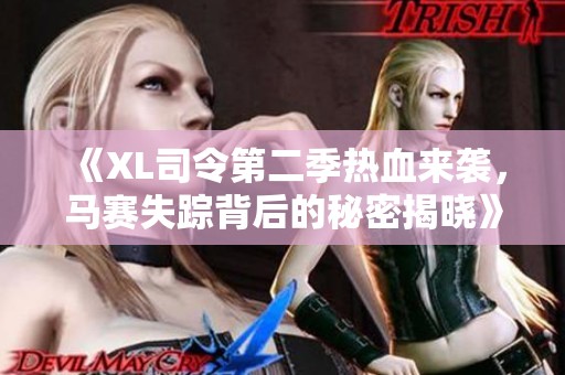 《XL司令第二季热血来袭，马赛失踪背后的秘密揭晓》