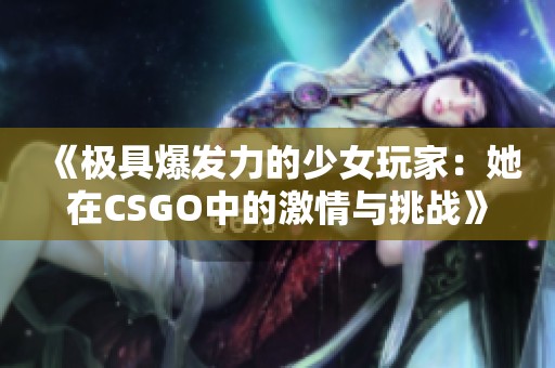 《极具爆发力的少女玩家：她在CSGO中的激情与挑战》