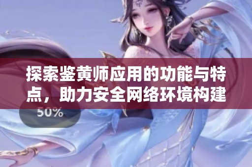 探索鉴黄师应用的功能与特点，助力安全网络环境构建