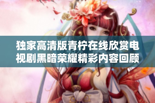独家高清版青柠在线欣赏电视剧黑暗荣耀精彩内容回顾