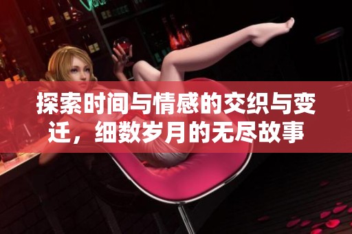探索时间与情感的交织与变迁，细数岁月的无尽故事