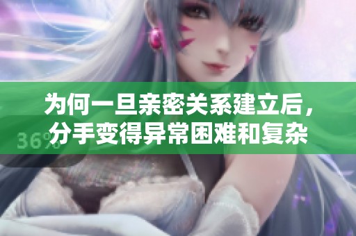 为何一旦亲密关系建立后，分手变得异常困难和复杂