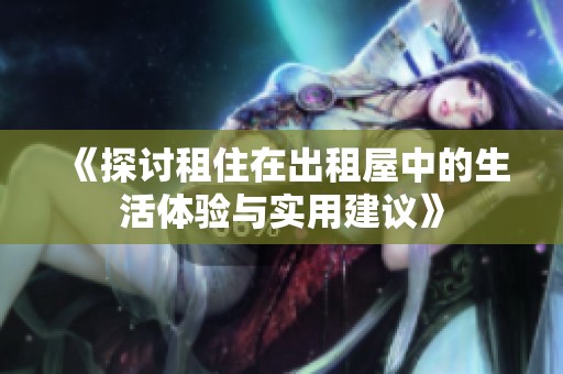 《探讨租住在出租屋中的生活体验与实用建议》