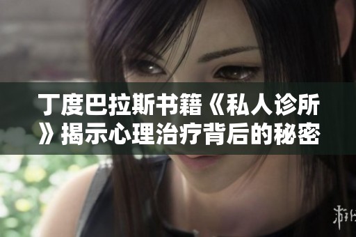 丁度巴拉斯书籍《私人诊所》揭示心理治疗背后的秘密与挑战