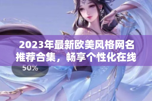 2023年最新欧美风格网名推荐合集，畅享个性化在线取名体验