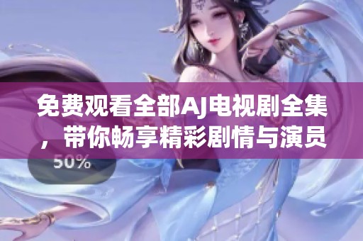 免费观看全部AJ电视剧全集，带你畅享精彩剧情与演员表演