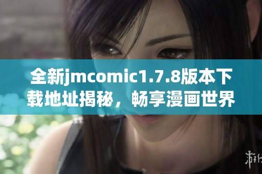 全新jmcomic1.7.8版本下载地址揭秘，畅享漫画世界新体验！