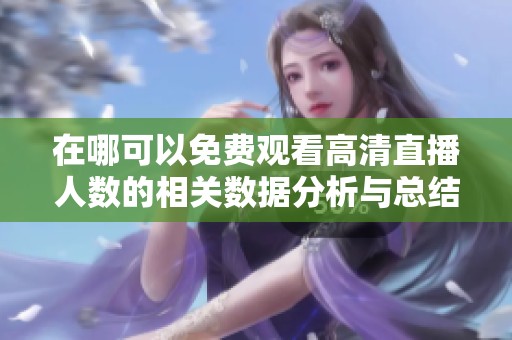 在哪可以免费观看高清直播人数的相关数据分析与总结
