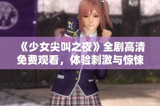《少女尖叫之夜》全剧高清免费观看，体验刺激与惊悚的动漫盛宴